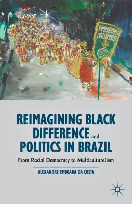 Reimagining Black Difference and Politics in Brazil: From Racial Democracy to Multiculturalism