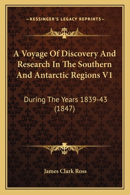 A Voyage Of Discovery And Research In The Southern And Antarctic Regions V1: During The Years 1839-43 (1847)