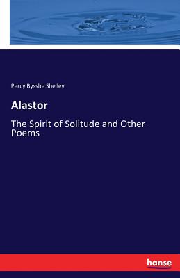 Alastor: The Spirit of Solitude and Other Poems