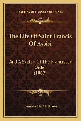The Life Of Saint Francis Of Assisi: And A Sketch Of The Franciscan Order (1867)