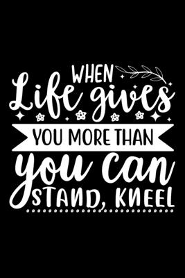 When Life Gives You More Than You Can Stand, Kneel: Lined Notebook: Christian Quote Cover Journal