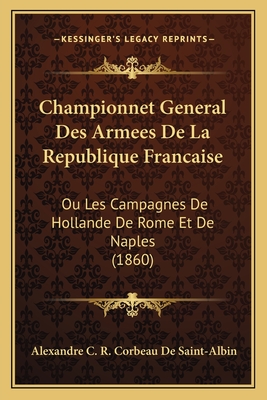 Championnet General Des Armees De La Republique Francaise: Ou Les Campagnes De Hollande De Rome Et De Naples (1860)
