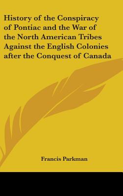 History of the Conspiracy of Pontiac and the War of the North American Tribes Against the English Colonies after the Conquest of Canada