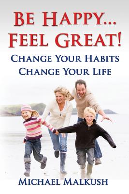 Be Happy...Feel Great: Change Your Habits, Change Your Life