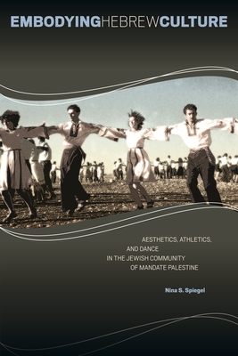 Embodying Hebrew Culture: Aesthetics, Athletics, and Dance in the Jewish Community of Mandate Palestine