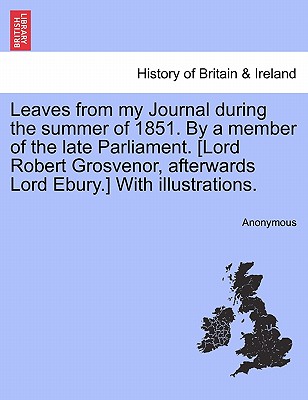 Leaves from My Journal During the Summer of 1851. by a Member of the Late Parliament. [Lord Robert Grosvenor, Afterwards Lord Ebury.] with Illustratio