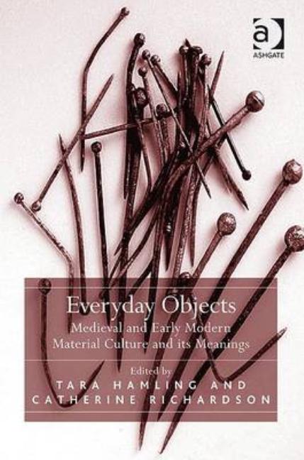 Everyday Objects: Medieval and Early Modern Material Culture and its Meanings