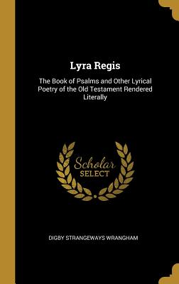 Lyra Regis: The Book of Psalms and Other Lyrical Poetry of the Old Testament Rendered Literally