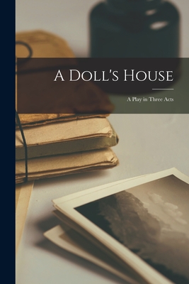 A Doll's House: A Play in Three Acts