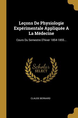 Leçons De Physiologie Expérimentale Appliquée A La Médecine: Cours Du Semestre D'hiver 1854-1855...