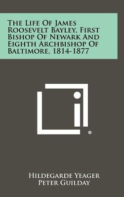 The Life of James Roosevelt Bayley, First Bishop of Newark and Eighth Archbishop of Baltimore, 1814-1877