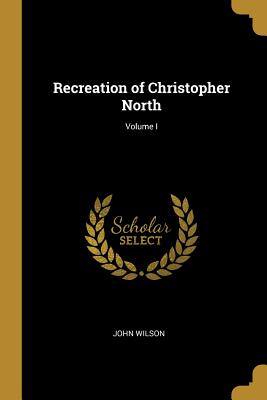 Recreation of Christopher North; Volume I