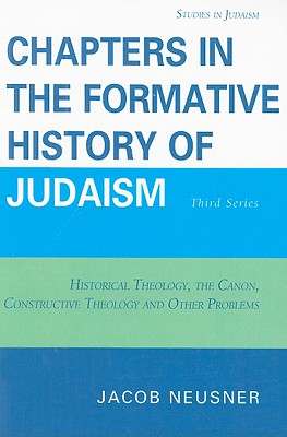 Chapters in the Formative History of Judaism: Third Series: Historical Theology, the Canon, Constructive Theology and Other Problems