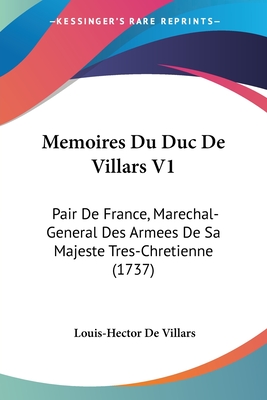 Memoires Du Duc De Villars V1: Pair De France, Marechal-General Des Armees De Sa Majeste Tres-Chretienne (1737)