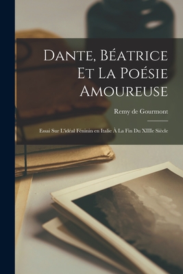 Dante, Béatrice et la Poésie amoureuse; essai sur l'idéal féninin en Italie à la fin du XIIIe siècle
