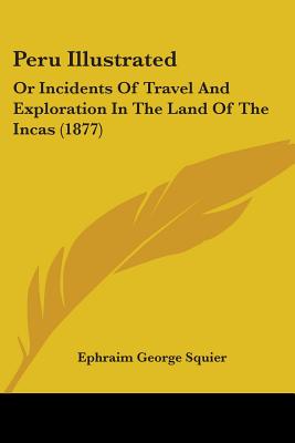 Peru Illustrated: Or Incidents Of Travel And Exploration In The Land Of The Incas (1877)