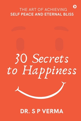 30 Secrets to Happiness: The Art of Achieving Self Peace and Eternal Bliss