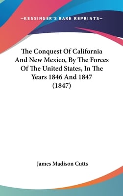 The Conquest Of California And New Mexico, By The Forces Of The United States, In The Years 1846 And 1847 (1847)
