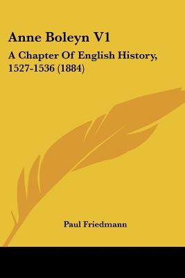 Anne Boleyn V1: A Chapter Of English History, 1527-1536 (1884)