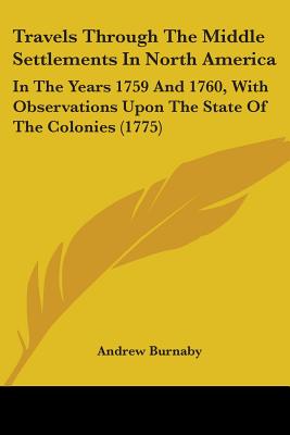 Travels Through The Middle Settlements In North America: In The Years 1759 And 1760, With Observations Upon The State Of The Colonies (1775)