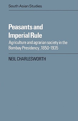 Peasants and Imperial Rule: Agriculture and Agrarian Society in the Bombay Presidency 1850 1935