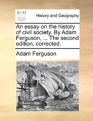 An Essay on the History of Civil Society. by Adam Ferguson, ... the Second Edition, Corrected.