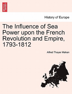 The Influence of Sea Power Upon the French Revolution and Empire, 1793-1812. Vol. II