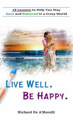 Live Well. Be Happy.: 28 Lessons to Help You Stay Sane and Balanced in a Crazy World