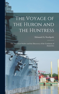 The Voyage of the Huron and the Huntress; the American Sealers and the Discovery of the Continent of Antarctica
