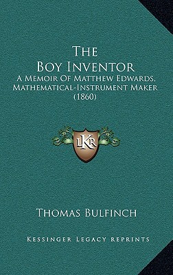 The Boy Inventor: A Memoir Of Matthew Edwards, Mathematical-Instrument Maker (1860)