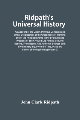 Ridpath'S Universal History: An Account Of The Origin, Primitive Condition And Ethnic Development Of The Great Races Of Mankind, And Of The Principal