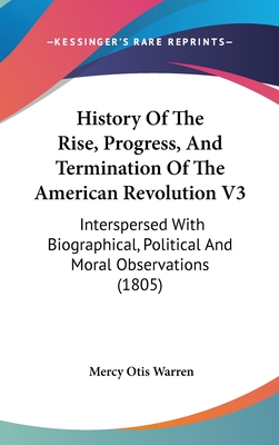History Of The Rise, Progress, And Termination Of The American Revolution V3: Interspersed With Biographical, Political And Moral Observations (1805)