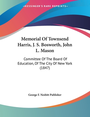 Memorial Of Townsend Harris, J. S. Bosworth, John L. Mason: Committee Of The Board Of Education, Of The City Of New York (1847)