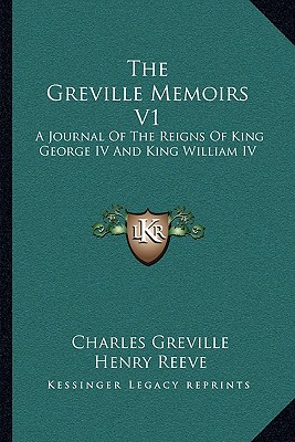 The Greville Memoirs V1: A Journal Of The Reigns Of King George IV And King William IV