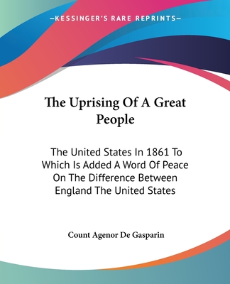 The Uprising Of A Great People: The United States In 1861 To Which Is Added A Word Of Peace On The Difference Between England The United States