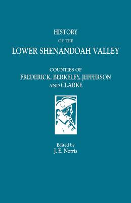History of the Lower Shenandoah Valley: Counties of Frederick, Berkeley, Jefferson and Clarke
