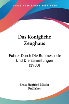 Das Konigliche Zeughaus: Fuhrer Durch Die Ruhmeshalle Und Die Sammlungen (1900)