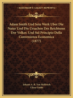 Adam Smith Und Sein Werk Uber Die Natur Und Die Ursachen Des Reichtums Der Volker, Und Sul Principio Della Convenienza Economica (1877)