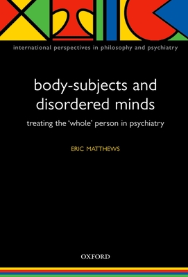 Body-Subjects and Disordered Minds: Treating the 'Whole' Person in Psychiatry