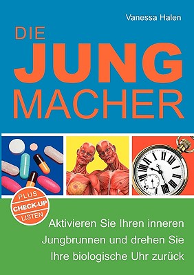 Die Jungmacher: Aktivieren Sie Ihren inneren Jungbrunnen und drehen Sie Ihre biologische Uhr zurück