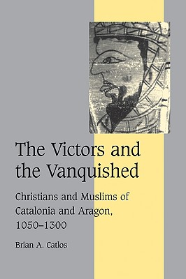 The Victors and the Vanquished: Christians and Muslims of Catalonia and Aragon, 1050 1300