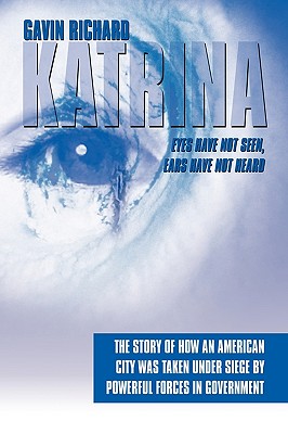 Katrina: Eyes Have Not Seen, Ears Have Not Heard: The Story of How an American City was taken Under Siege by powerful forces in Government
