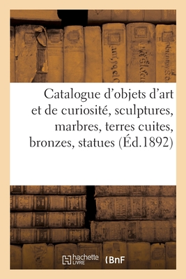 Catalogue d'objets d'art et de curiosité, sculptures, marbres, terres cuites, bronzes: statues en bois sculpté, pièces précieuses