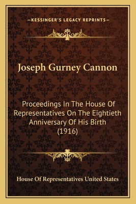 Joseph Gurney Cannon: Proceedings In The House Of Representatives On The Eightieth Anniversary Of His Birth (1916)
