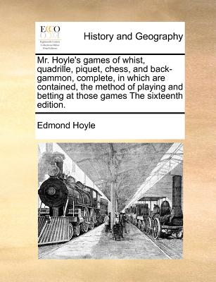 Mr. Hoyle's Games of Whist, Quadrille, Piquet, Chess, and Back-Gammon, Complete, in Which Are Contained, the Method of Playing and Betting at Those Ga