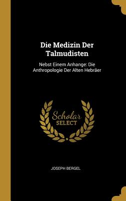 Die Medizin Der Talmudisten: Nebst Einem Anhange: Die Anthropologie Der Alten Hebräer