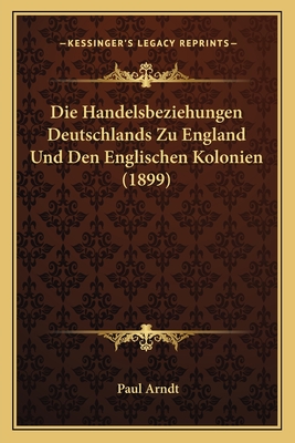 Die Handelsbeziehungen Deutschlands Zu England Und Den Englischen Kolonien (1899)