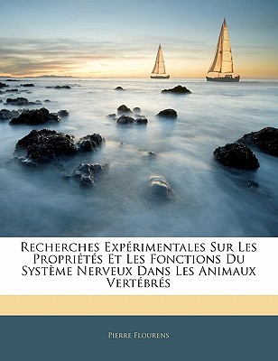 Recherches Expérimentales Sur Les Propriétés Et Les Fonctions Du Système Nerveux Dans Les Animaux Vertébrés
