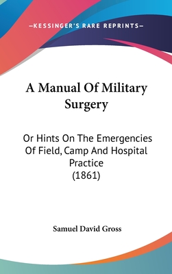 A Manual Of Military Surgery: Or Hints On The Emergencies Of Field, Camp And Hospital Practice (1861)