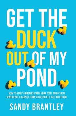 Get the Duck Out of My Pond: How to Start a Business with Your Teen, Build Their Confidence and Launch Them Successfully into Adulthood